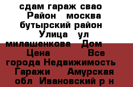 сдам гараж свао › Район ­ москва бутырский район › Улица ­ ул милашенкова › Дом ­ 12 › Цена ­ 3 000 - Все города Недвижимость » Гаражи   . Амурская обл.,Ивановский р-н